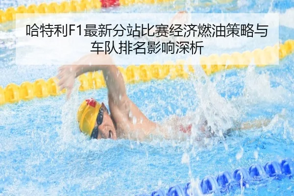 哈特利F1最新分站比赛经济燃油策略与车队排名影响深析